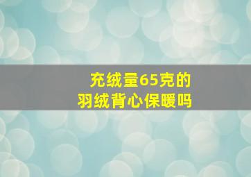 充绒量65克的羽绒背心保暖吗