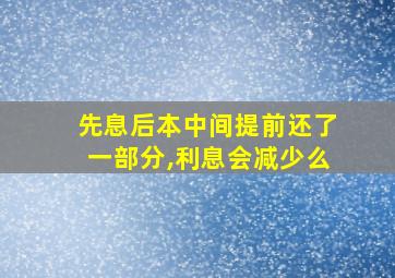 先息后本中间提前还了一部分,利息会减少么