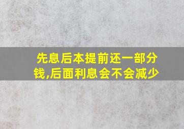 先息后本提前还一部分钱,后面利息会不会减少