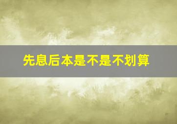 先息后本是不是不划算