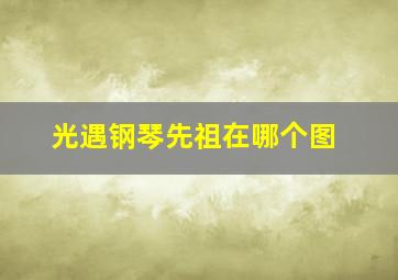 光遇钢琴先祖在哪个图