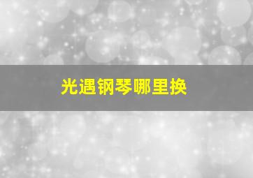 光遇钢琴哪里换