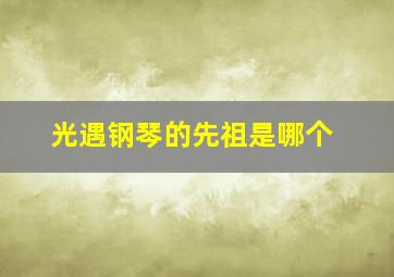 光遇钢琴的先祖是哪个