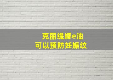 克丽缇娜e油可以预防妊娠纹