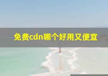 免费cdn哪个好用又便宜