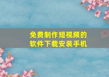 免费制作短视频的软件下载安装手机