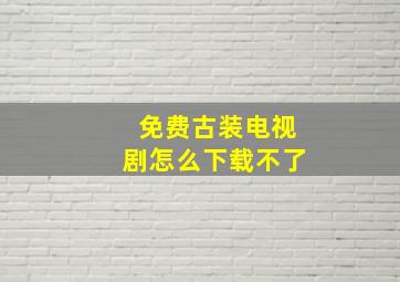 免费古装电视剧怎么下载不了