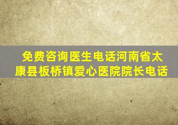 免费咨询医生电话河南省太康县板桥镇爱心医院院长电话