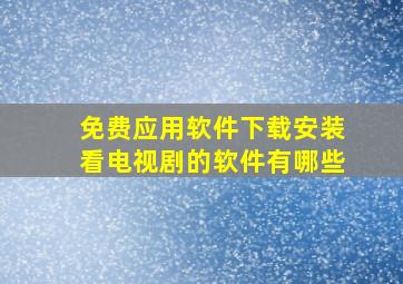 免费应用软件下载安装看电视剧的软件有哪些