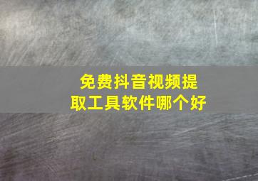 免费抖音视频提取工具软件哪个好