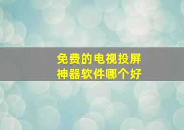 免费的电视投屏神器软件哪个好