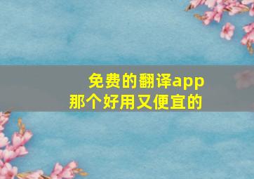 免费的翻译app那个好用又便宜的