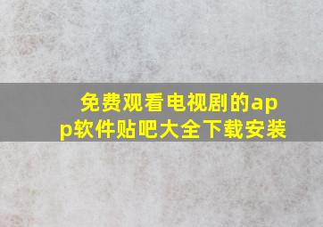 免费观看电视剧的app软件贴吧大全下载安装