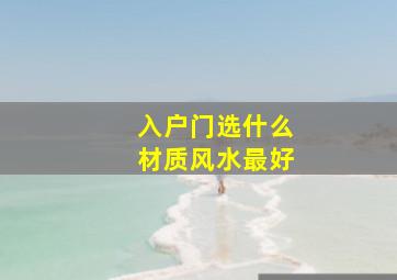 入户门选什么材质风水最好