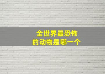 全世界最恐怖的动物是哪一个