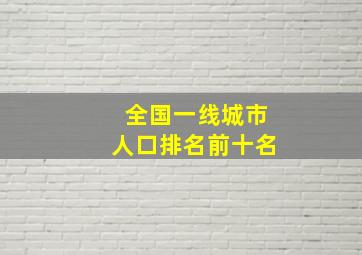 全国一线城市人口排名前十名