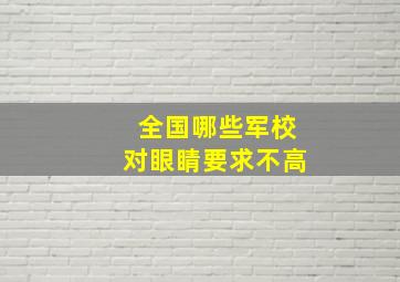 全国哪些军校对眼睛要求不高