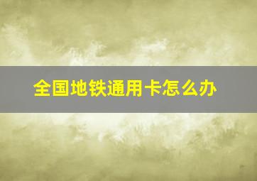 全国地铁通用卡怎么办