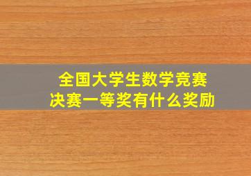 全国大学生数学竞赛决赛一等奖有什么奖励