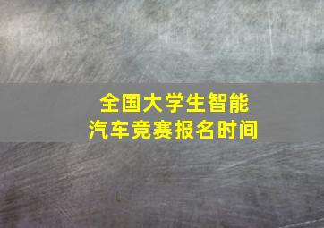 全国大学生智能汽车竞赛报名时间