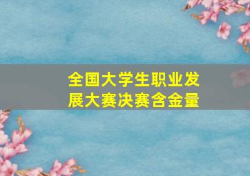 全国大学生职业发展大赛决赛含金量