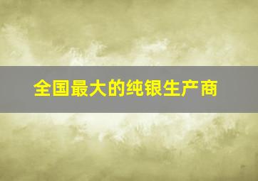 全国最大的纯银生产商