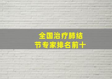 全国治疗肺结节专家排名前十