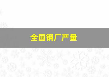 全国钢厂产量