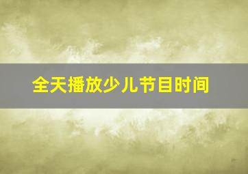 全天播放少儿节目时间