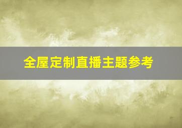 全屋定制直播主题参考