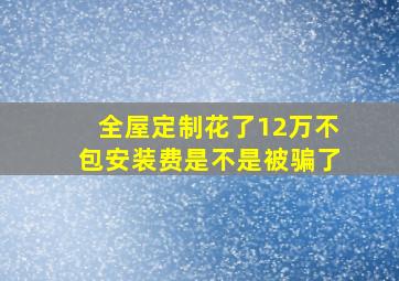 全屋定制花了12万不包安装费是不是被骗了