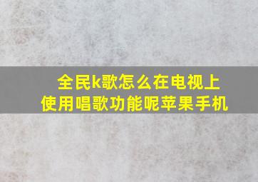 全民k歌怎么在电视上使用唱歌功能呢苹果手机