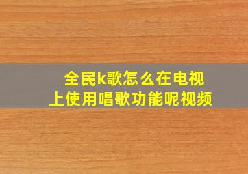 全民k歌怎么在电视上使用唱歌功能呢视频