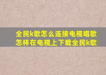 全民k歌怎么连接电视唱歌怎样在电视上下载全民k歌