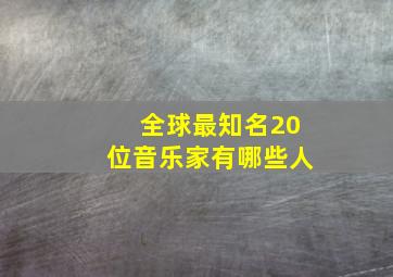 全球最知名20位音乐家有哪些人