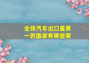 全球汽车出口量第一的国家有哪些呢