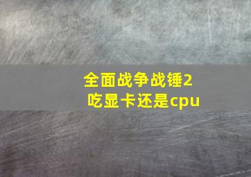 全面战争战锤2吃显卡还是cpu