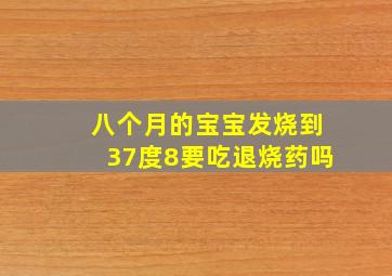 八个月的宝宝发烧到37度8要吃退烧药吗