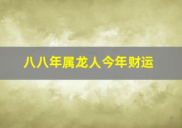 八八年属龙人今年财运