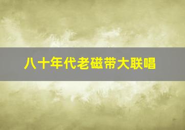 八十年代老磁带大联唱