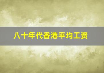 八十年代香港平均工资