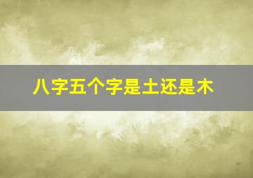 八字五个字是土还是木