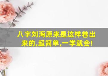 八字刘海原来是这样卷出来的,超简单,一学就会!