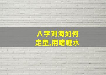 八字刘海如何定型,用啫喱水