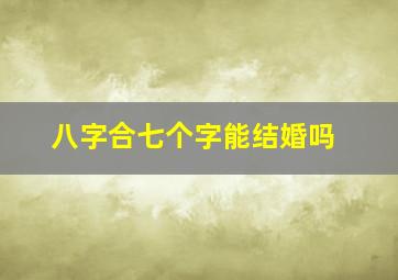 八字合七个字能结婚吗