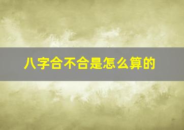 八字合不合是怎么算的