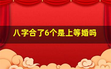 八字合了6个是上等婚吗