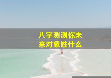 八字测测你未来对象姓什么