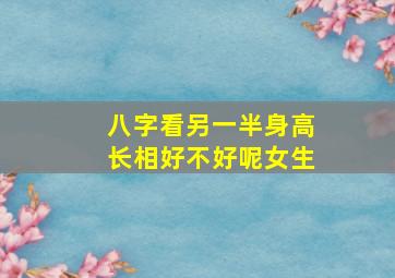 八字看另一半身高长相好不好呢女生