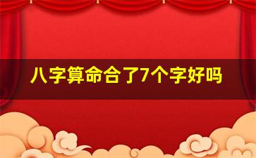 八字算命合了7个字好吗